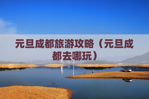 元旦成都旅游攻略（元旦成都去哪玩）