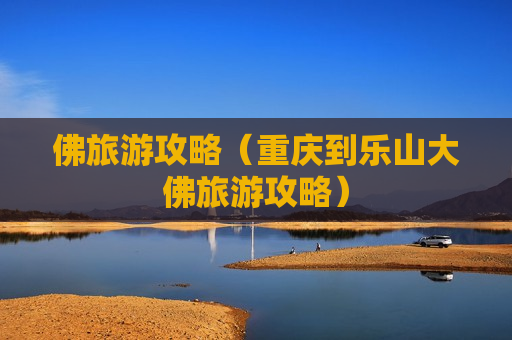 佛旅游攻略（重庆到乐山大佛旅游攻略）