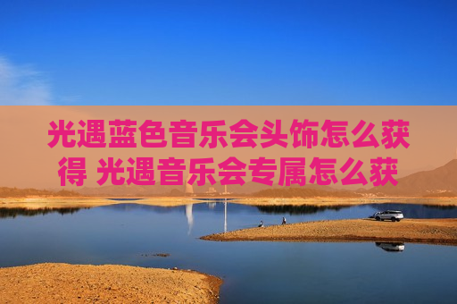 光遇蓝色音乐会头饰怎么获得 光遇音乐会专属怎么获得