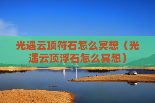 光遇云顶符石怎么冥想（光遇云顶浮石怎么冥想）