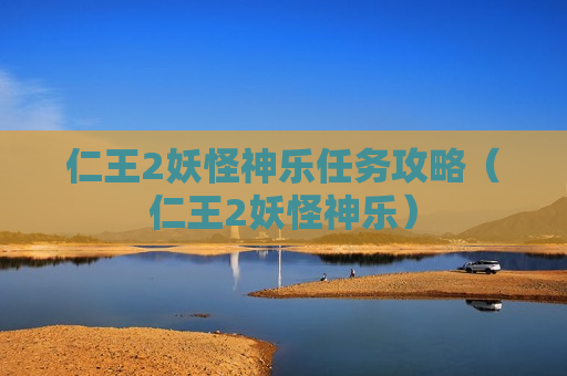 仁王2妖怪神乐任务攻略（仁王2妖怪神乐）