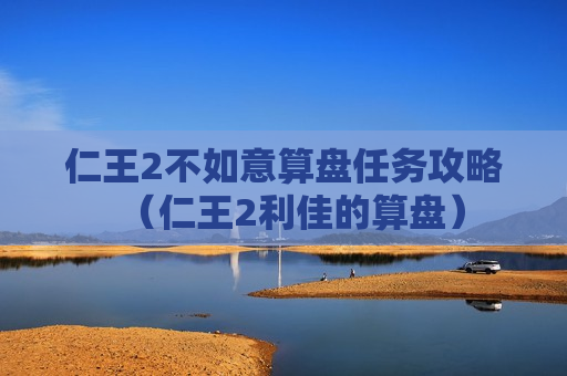 仁王2不如意算盘任务攻略（仁王2利佳的算盘）