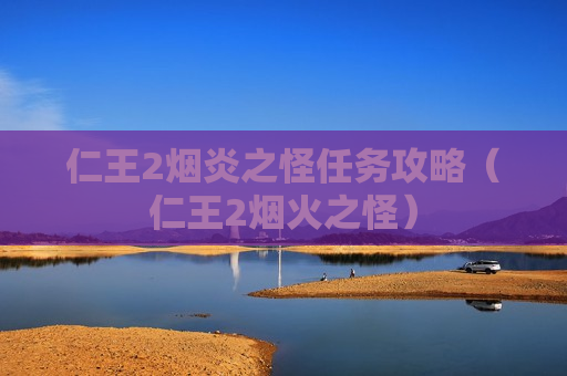 仁王2烟炎之怪任务攻略（仁王2烟火之怪）