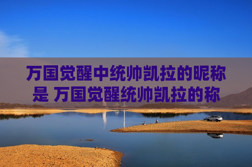 万国觉醒中统帅凯拉的昵称是 万国觉醒统帅凯拉的称呼是