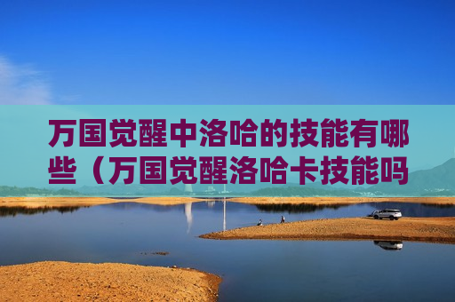 万国觉醒中洛哈的技能有哪些（万国觉醒洛哈卡技能吗）
