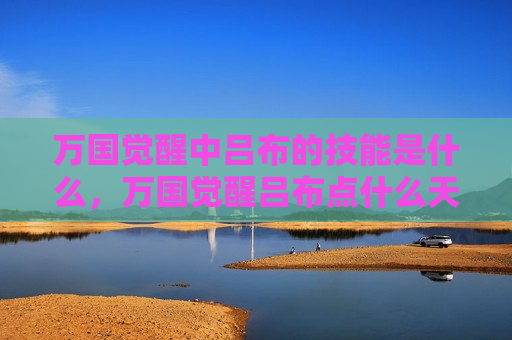 万国觉醒中吕布的技能是什么，万国觉醒吕布点什么天赋