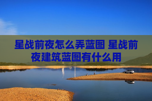 星战前夜怎么弄蓝图 星战前夜建筑蓝图有什么用