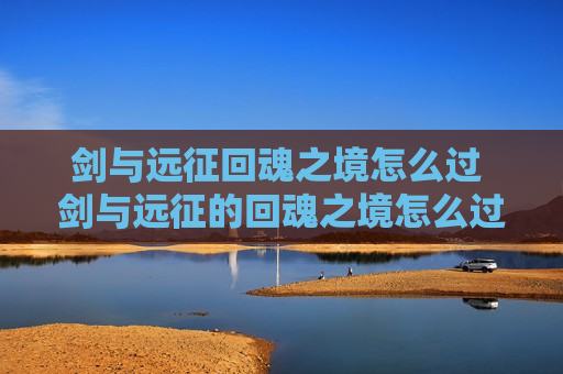 剑与远征回魂之境怎么过 剑与远征的回魂之境怎么过