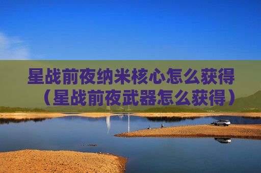 星战前夜纳米核心怎么获得（星战前夜武器怎么获得）