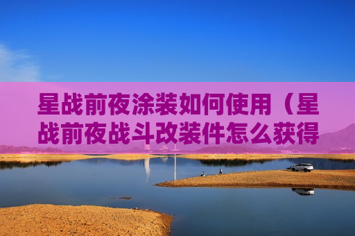 星战前夜涂装如何使用（星战前夜战斗改装件怎么获得）