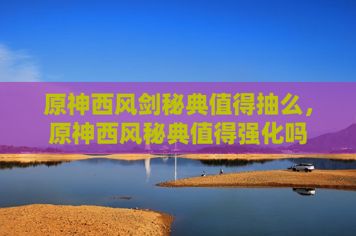 原神西风剑秘典值得抽么，原神西风秘典值得强化吗