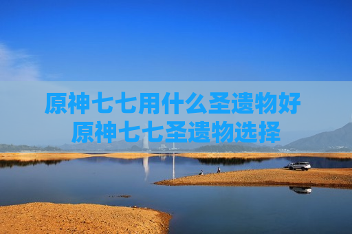 原神七七用什么圣遗物好 原神七七圣遗物选择