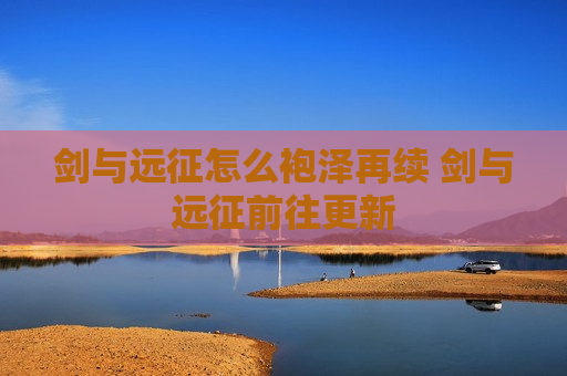剑与远征怎么袍泽再续 剑与远征前往更新
