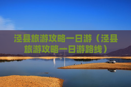 泾县旅游攻略一日游（泾县旅游攻略一日游路线）