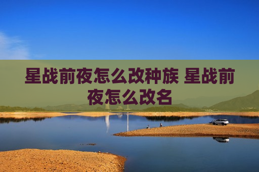 星战前夜怎么改种族 星战前夜怎么改名