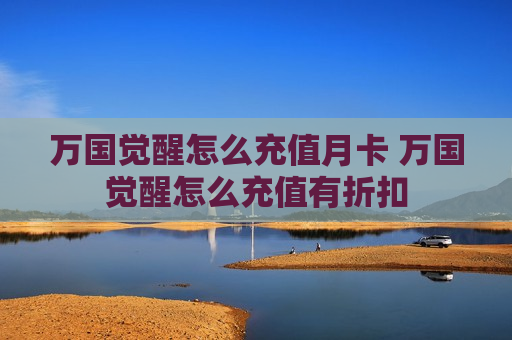 万国觉醒怎么充值月卡 万国觉醒怎么充值有折扣