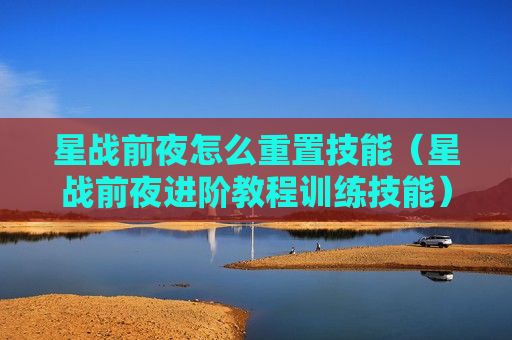 星战前夜怎么重置技能（星战前夜进阶教程训练技能）