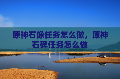 原神石像任务怎么做，原神石碑任务怎么做