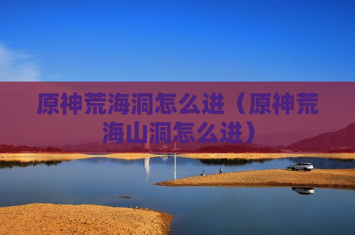 原神荒海洞怎么进（原神荒海山洞怎么进）