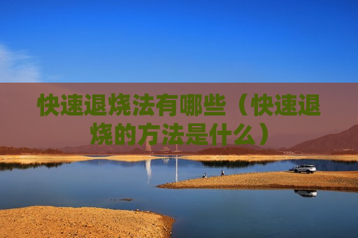 快速退烧法有哪些（快速退烧的方法是什么）
