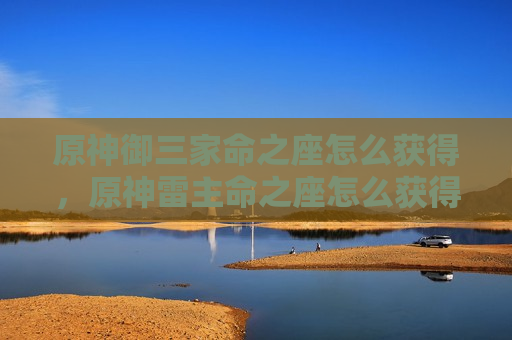原神御三家命之座怎么获得，原神雷主命之座怎么获得