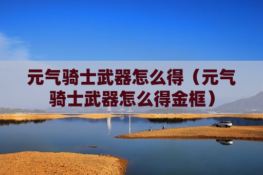 元气骑士武器怎么得（元气骑士武器怎么得金框）