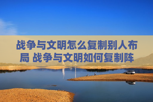 战争与文明怎么复制别人布局 战争与文明如何复制阵型