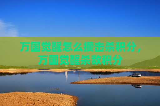 万国觉醒怎么攒击杀积分，万国觉醒杀敌积分