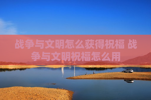 战争与文明怎么获得祝福 战争与文明祝福怎么用