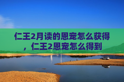 仁王2月读的恩宠怎么获得，仁王2恩宠怎么得到
