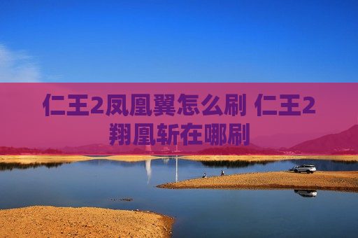 仁王2凤凰翼怎么刷 仁王2翔凰斩在哪刷