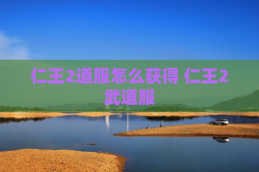 仁王2道服怎么获得 仁王2武道服