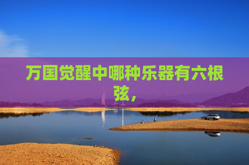 万国觉醒中哪种乐器有六根弦，