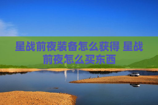 星战前夜装备怎么获得 星战前夜怎么买东西
