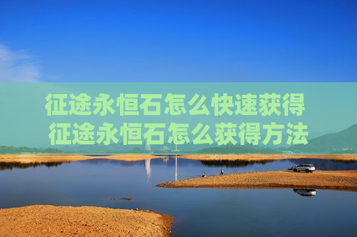 征途永恒石怎么快速获得 征途永恒石怎么获得方法