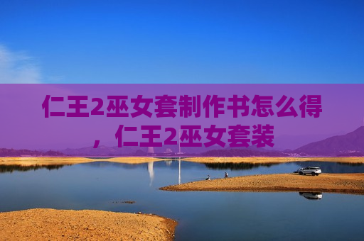 仁王2巫女套制作书怎么得，仁王2巫女套装