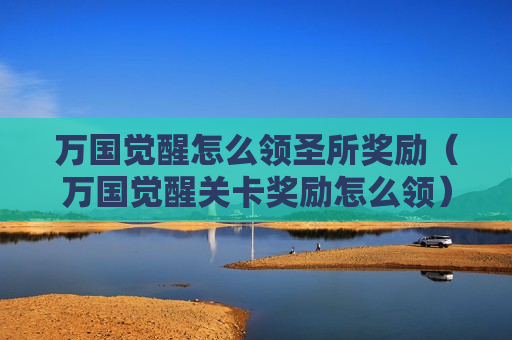 万国觉醒怎么领圣所奖励（万国觉醒关卡奖励怎么领）