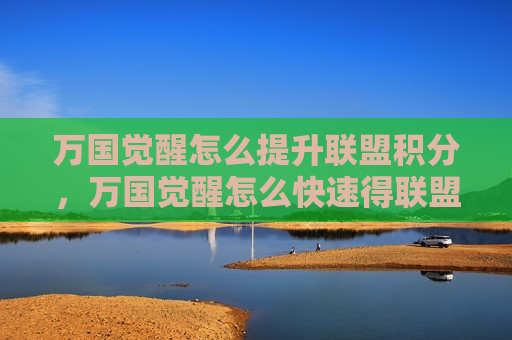 万国觉醒怎么提升联盟积分，万国觉醒怎么快速得联盟积分