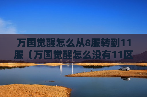 万国觉醒怎么从8服转到11服（万国觉醒怎么没有11区）