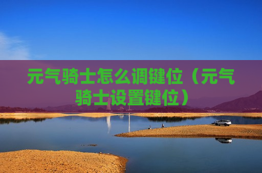 元气骑士怎么调键位（元气骑士设置键位）