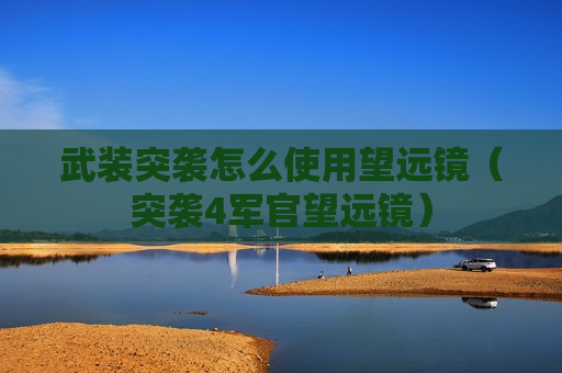 武装突袭怎么使用望远镜（突袭4军官望远镜）