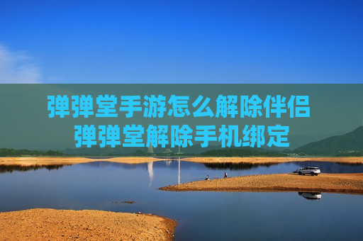 弹弹堂手游怎么解除伴侣 弹弹堂解除手机绑定