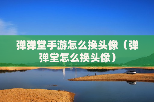 弹弹堂手游怎么换头像（弹弹堂怎么换头像）