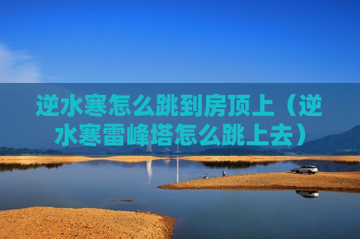 逆水寒怎么跳到房顶上（逆水寒雷峰塔怎么跳上去）