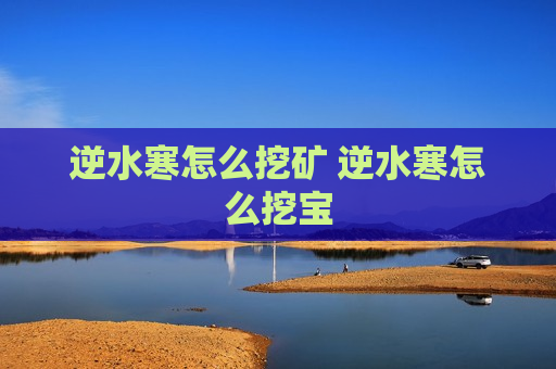 逆水寒怎么挖矿 逆水寒怎么挖宝
