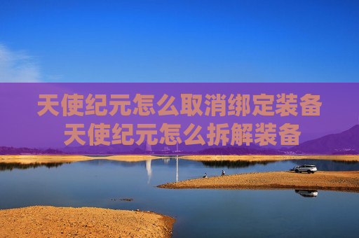 天使纪元怎么取消绑定装备 天使纪元怎么拆解装备
