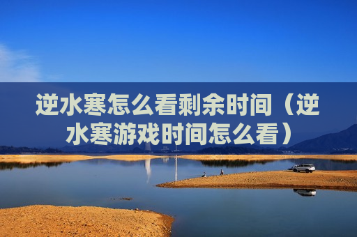逆水寒怎么看剩余时间（逆水寒游戏时间怎么看）