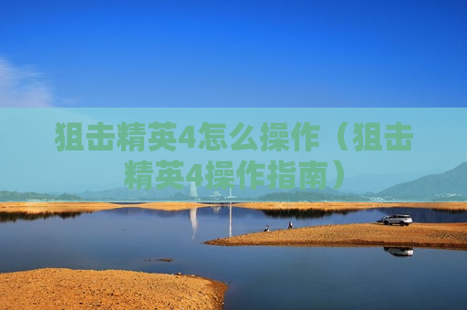 狙击精英4怎么操作（狙击精英4操作指南）