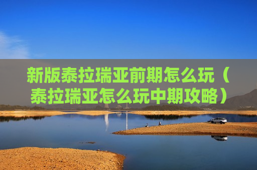 新版泰拉瑞亚前期怎么玩（泰拉瑞亚怎么玩中期攻略）