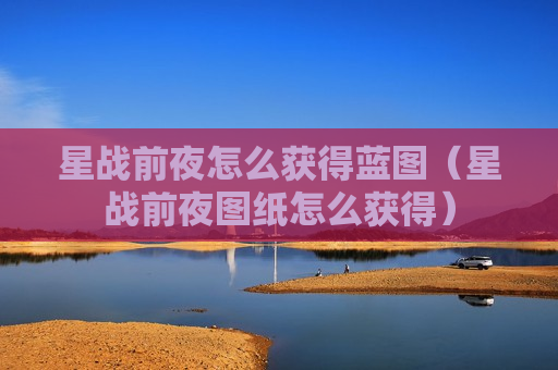 星战前夜怎么获得蓝图（星战前夜图纸怎么获得）
